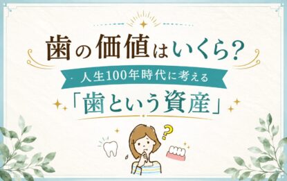 歯の価値はいくら？人生100年時代に考える「歯という資産」
