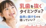 乳歯を抜くタイミングは？自然に抜けるのを待っていい？