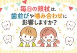 毎日の頬杖は、歯並びや噛み合わせに影響しますか？
