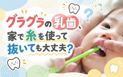 グラグラの乳歯、家で糸を使って抜いても大丈夫？