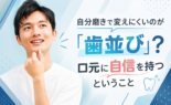 自分磨きで変えにくいのが「歯並び」？口元に自信を持つということ
