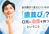 自分磨きで変えにくいのが「歯並び」？口元に自信を持つということ
