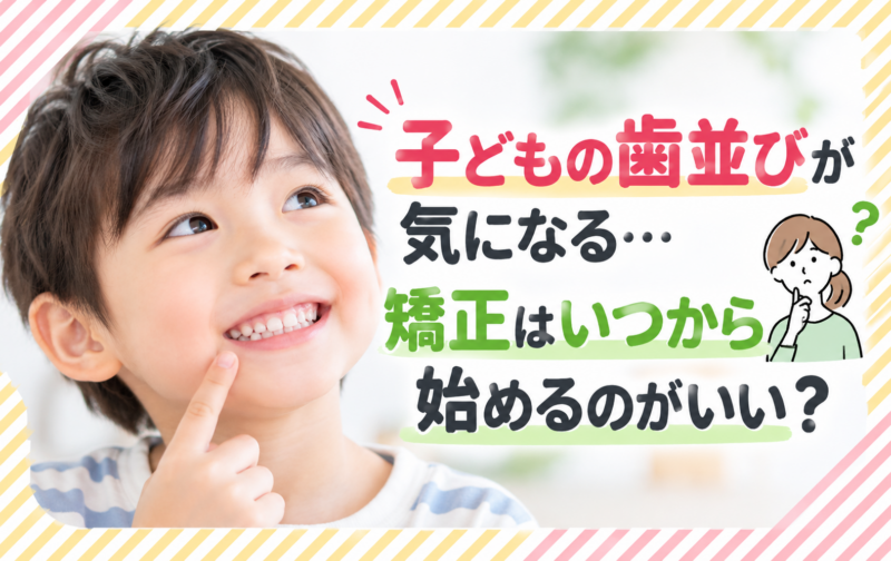 子どもの歯並びが気になる…矯正はいつから始めるのがいい？