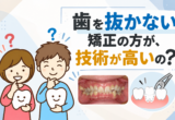歯を抜かない矯正の方が、技術が高いの？