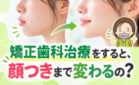 矯正歯科治療をすると、顔つきまで変わるの？