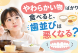 やわらかい物ばかり食べると、歯並びは悪くなる？