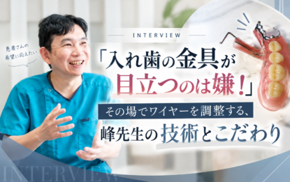 「入れ歯の金具が目立つのは嫌！」その場でワイヤーを調整する、峰先生の技術とこだわり